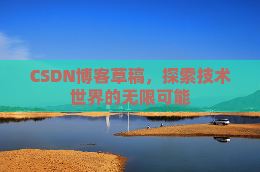 CSDN博客草稿，探索技术世界的无限可能
